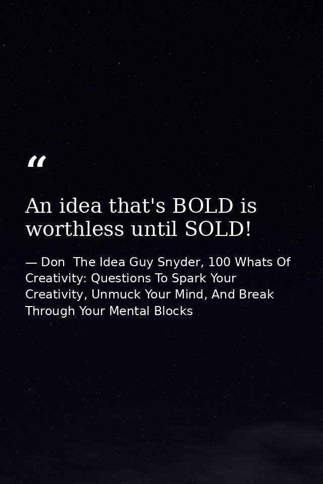 An idea that's BOLD is worthless until SOLD! — Don  The Idea Guy Snyder, 100 Whats Of Creativity: Questions To Spark Your Creativity, Unmuck Your Mind, And Break Through Your Mental Blocks