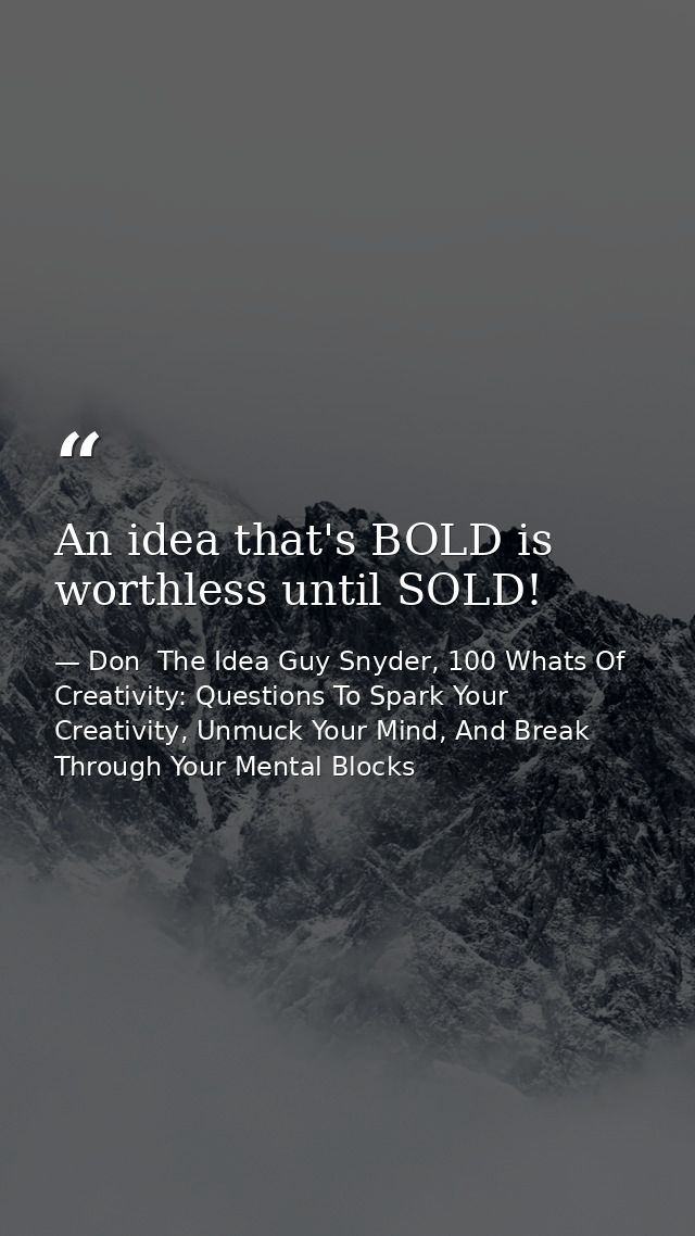 An idea that's BOLD is worthless until SOLD! — Don  The Idea Guy Snyder, 100 Whats Of Creativity: Questions To Spark Your Creativity, Unmuck Your Mind, And Break Through Your Mental Blocks
