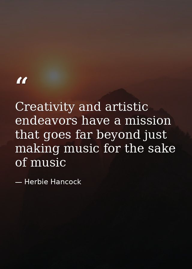 Creativity and artistic endeavors have a mission that goes far beyond just making music for the sake of music — Herbie Hancock