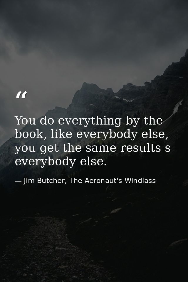 You do everything by the book, like everybody else, you get the same results s everybody else. — Jim Butcher, The Aeronaut's Windlass