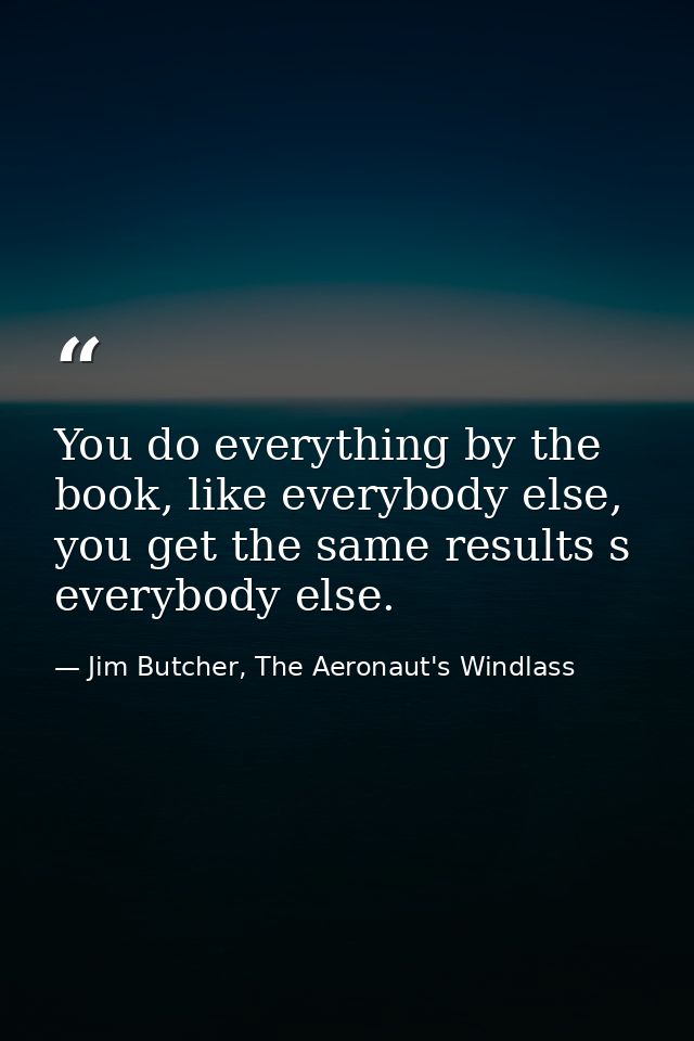 You do everything by the book, like everybody else, you get the same results s everybody else. — Jim Butcher, The Aeronaut's Windlass