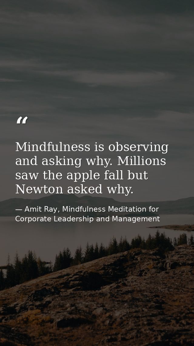 Mindfulness is observing and asking why. Millions saw the apple fall but Newton asked why. — Amit Ray, Mindfulness Meditation for Corporate Leadership and Management