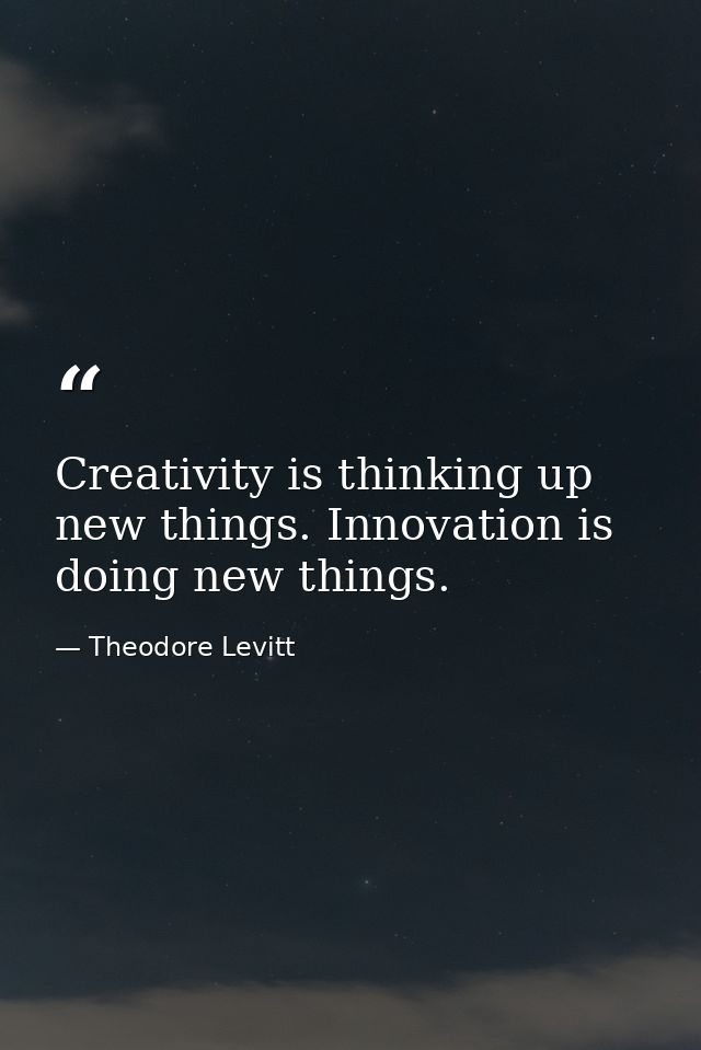 Creativity is thinking up new things. Innovation is doing new things. — Theodore Levitt