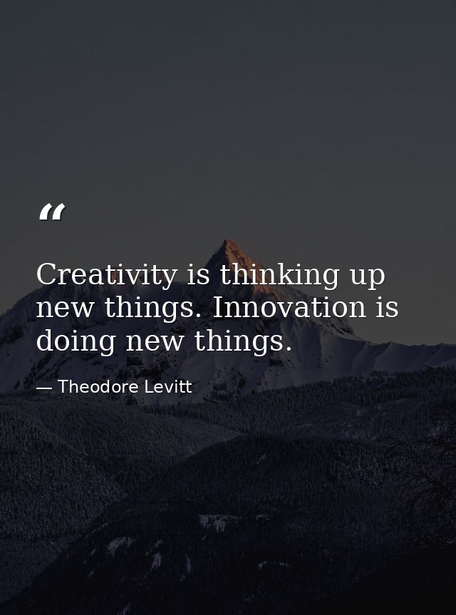 Creativity is thinking up new things. Innovation is doing new things. — Theodore Levitt