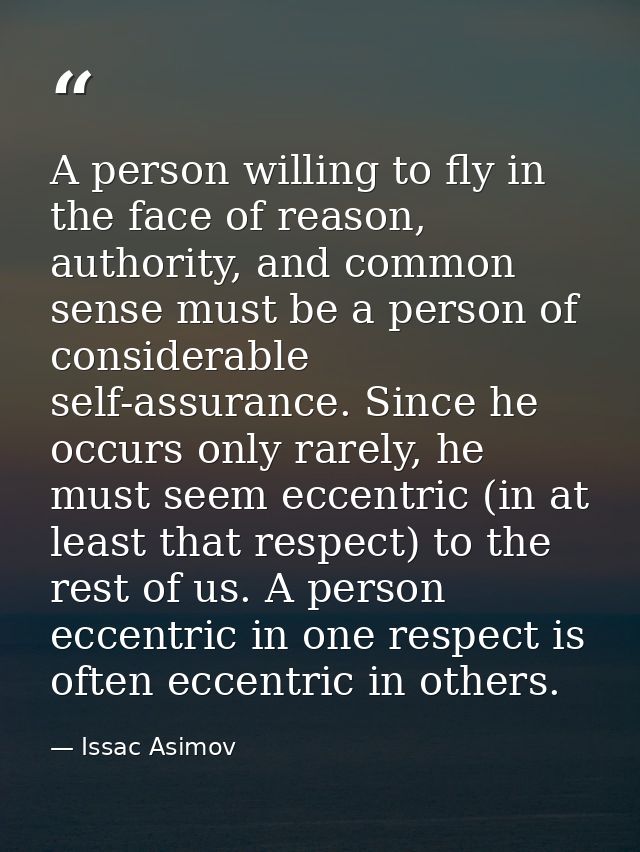 A person willing to fly in the face of reason, authority, and common sense must be a person of considerable self-assuran — Issac Asimov