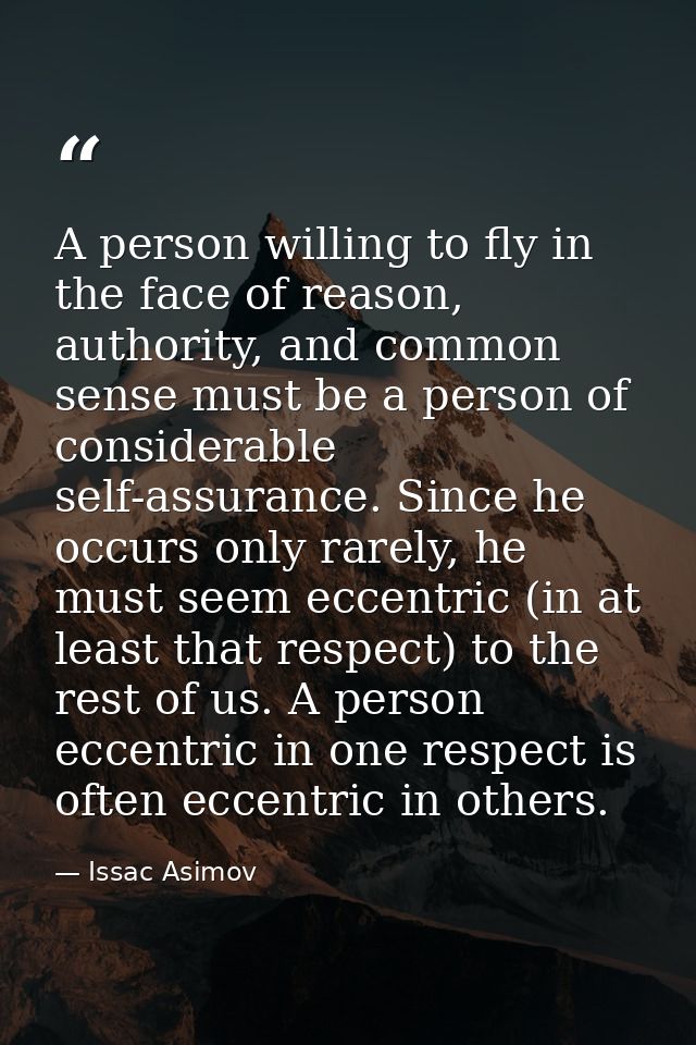 A person willing to fly in the face of reason, authority, and common sense must be a person of considerable self-assuran — Issac Asimov