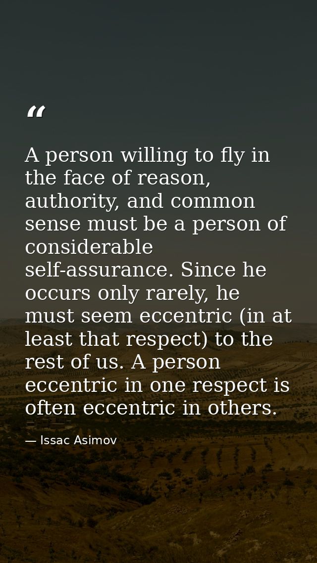 A person willing to fly in the face of reason, authority, and common sense must be a person of considerable self-assuran — Issac Asimov