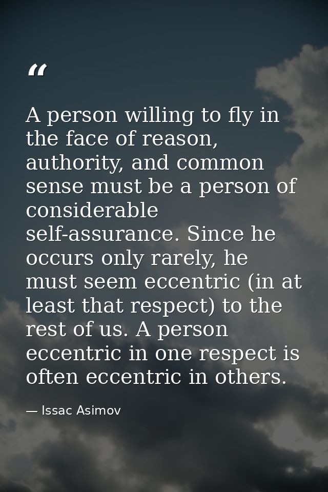 A person willing to fly in the face of reason, authority, and common sense must be a person of considerable self-assuran — Issac Asimov