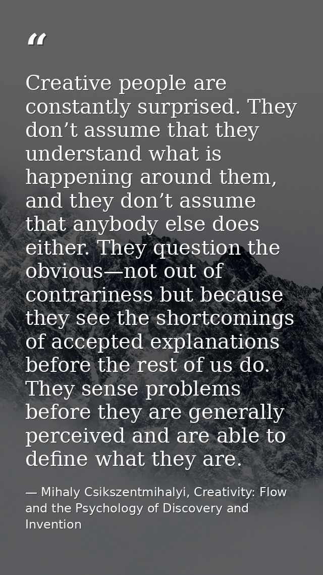 Creative people are constantly surprised. They don’t assume that they understand what is happening around them, and they — Mihaly Csikszentmihalyi, Creativity: Flow and the Psychology of Discovery and Invention