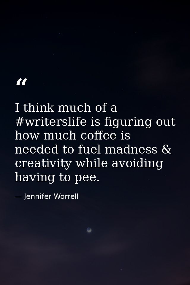 I think much of a #writerslife is figuring out how much coffee is needed to fuel madness & creativity while avoiding hav — Jennifer Worrell