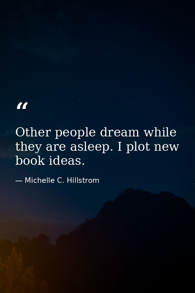 Other people dream while they are asleep. I plot new book ideas. — Michelle C. Hillstrom