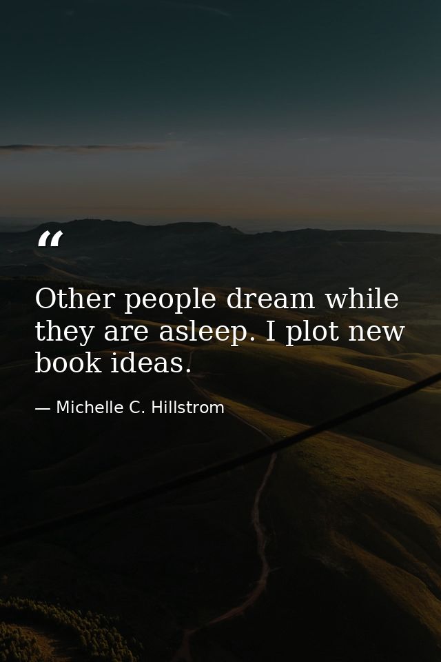 Other people dream while they are asleep. I plot new book ideas. — Michelle C. Hillstrom