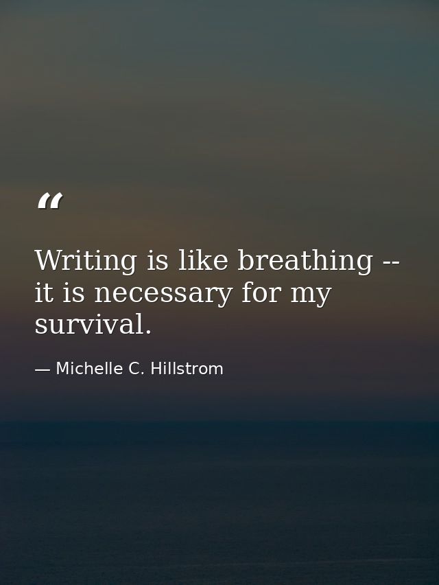 Writing is like breathing -- it is necessary for my survival. — Michelle C. Hillstrom