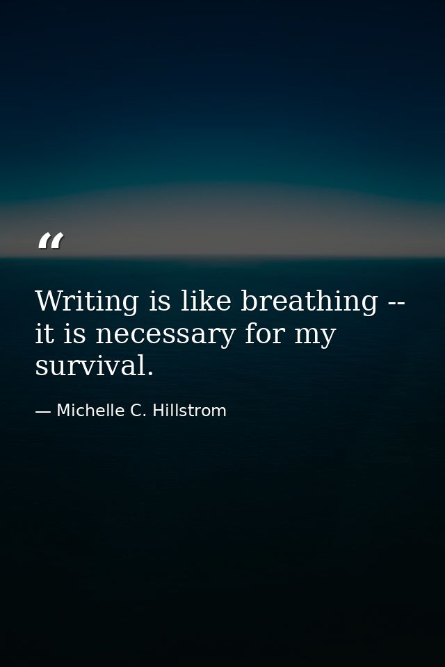 Writing is like breathing -- it is necessary for my survival. — Michelle C. Hillstrom