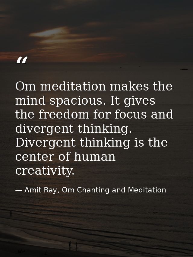 Om meditation makes the mind spacious. It gives the freedom for focus and divergent thinking. Divergent thinking is the  — Amit Ray, Om Chanting and Meditation