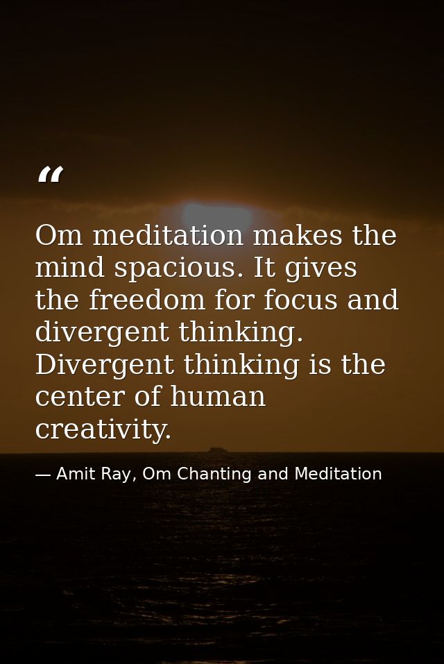 Om meditation makes the mind spacious. It gives the freedom for focus and divergent thinking. Divergent thinking is the  — Amit Ray, Om Chanting and Meditation