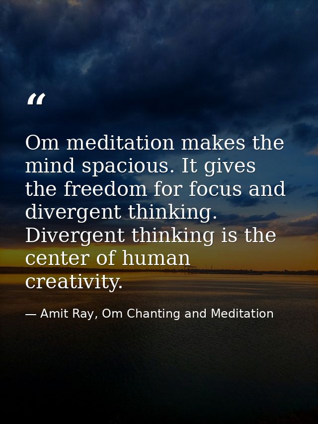 Om meditation makes the mind spacious. It gives the freedom for focus and divergent thinking. Divergent thinking is the  — Amit Ray, Om Chanting and Meditation
