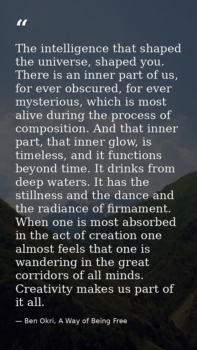 The intelligence that shaped the universe, shaped you. There is an inner part of us, for ever obscured, for ever mysteri — Ben Okri, A Way of Being Free