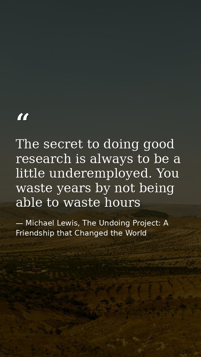 The secret to doing good research is always to be a little underemployed. You waste years by not being able to waste hou — Michael Lewis, The Undoing Project: A Friendship that Changed the World