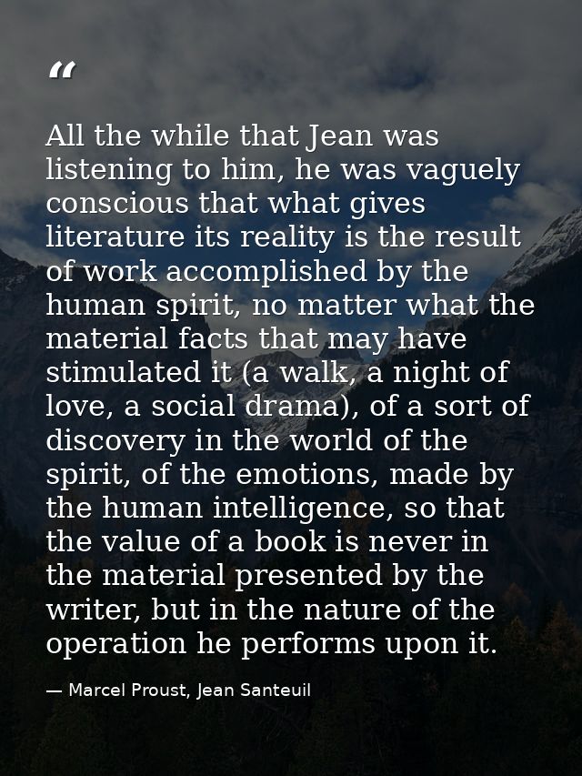 All the while that Jean was listening to him, he was vaguely conscious that what gives literature its reality is the res — Marcel Proust, Jean Santeuil