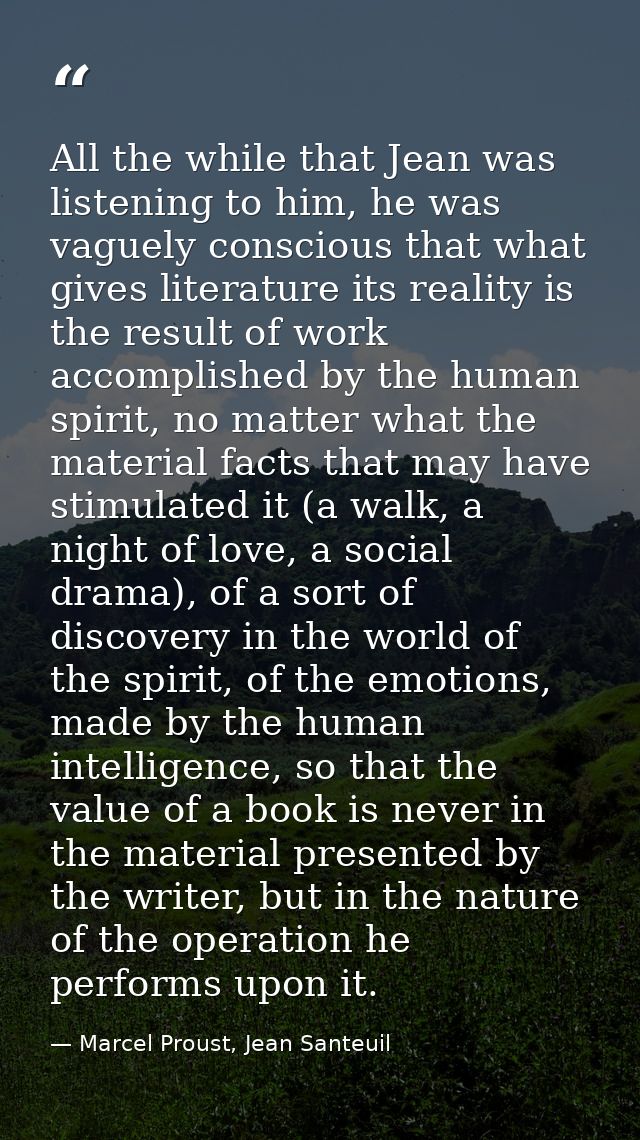 All the while that Jean was listening to him, he was vaguely conscious that what gives literature its reality is the res — Marcel Proust, Jean Santeuil