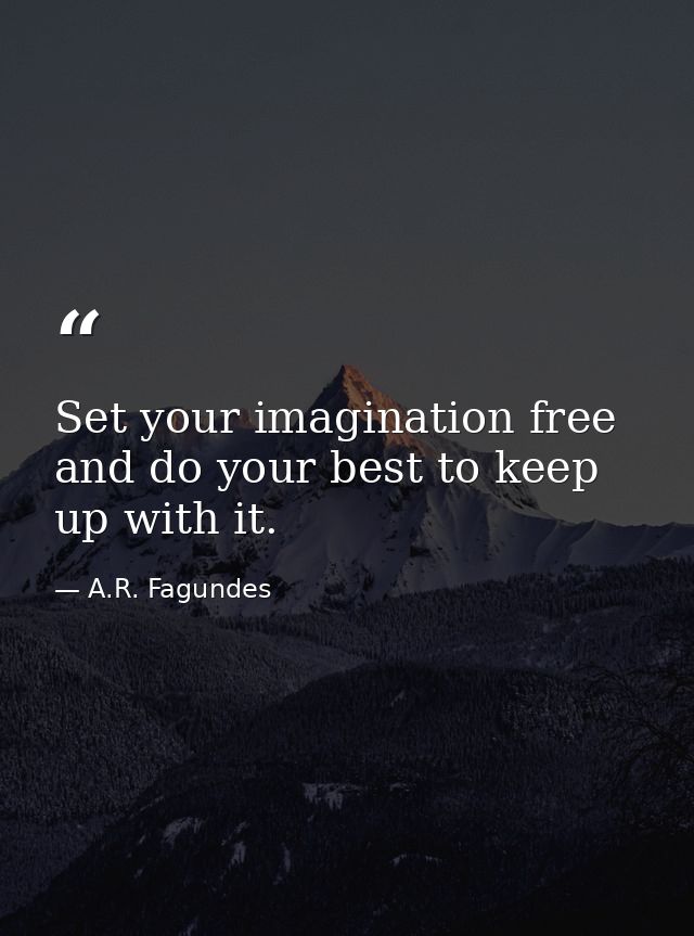 Set your imagination free and do your best to keep up with it. — A.R. Fagundes
