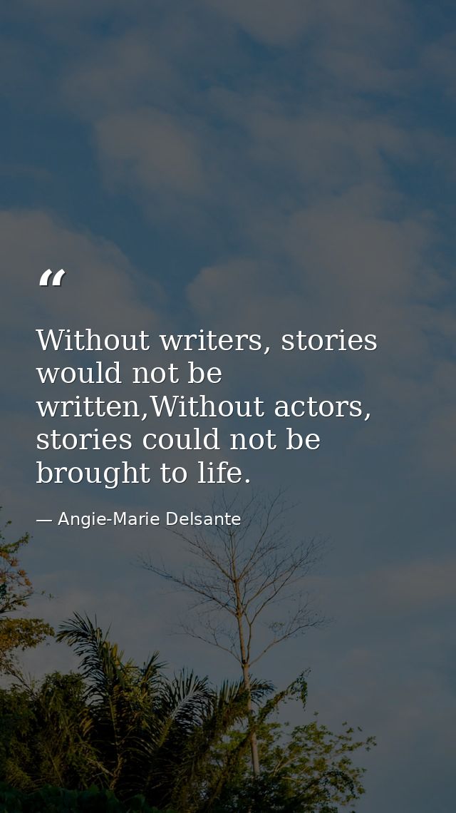 Without writers, stories would not be written,Without actors, stories could not be brought to life. — Angie-Marie Delsante
