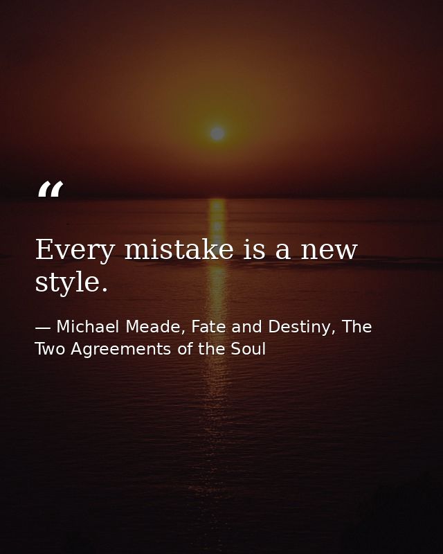 Every mistake is a new style. — Michael Meade, Fate and Destiny, The Two Agreements of the Soul