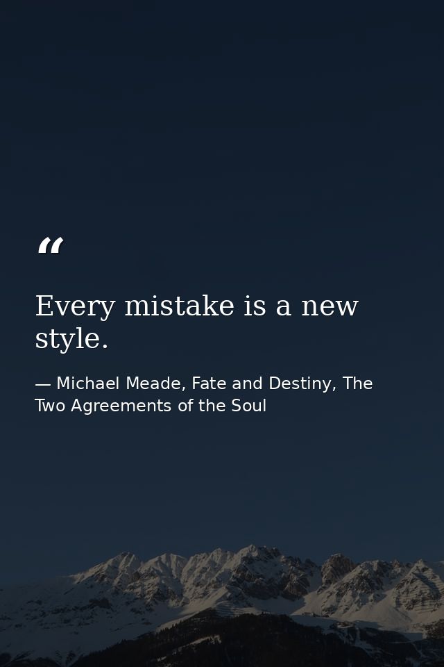 Every mistake is a new style. — Michael Meade, Fate and Destiny, The Two Agreements of the Soul