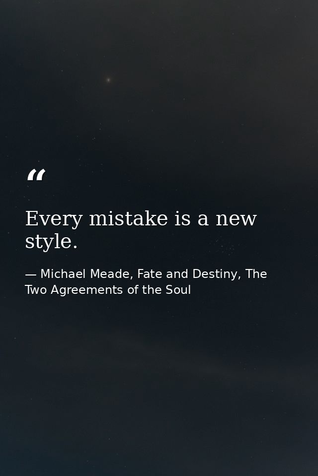 Every mistake is a new style. — Michael Meade, Fate and Destiny, The Two Agreements of the Soul