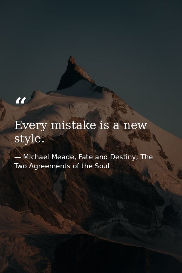 Every mistake is a new style. — Michael Meade, Fate and Destiny, The Two Agreements of the Soul