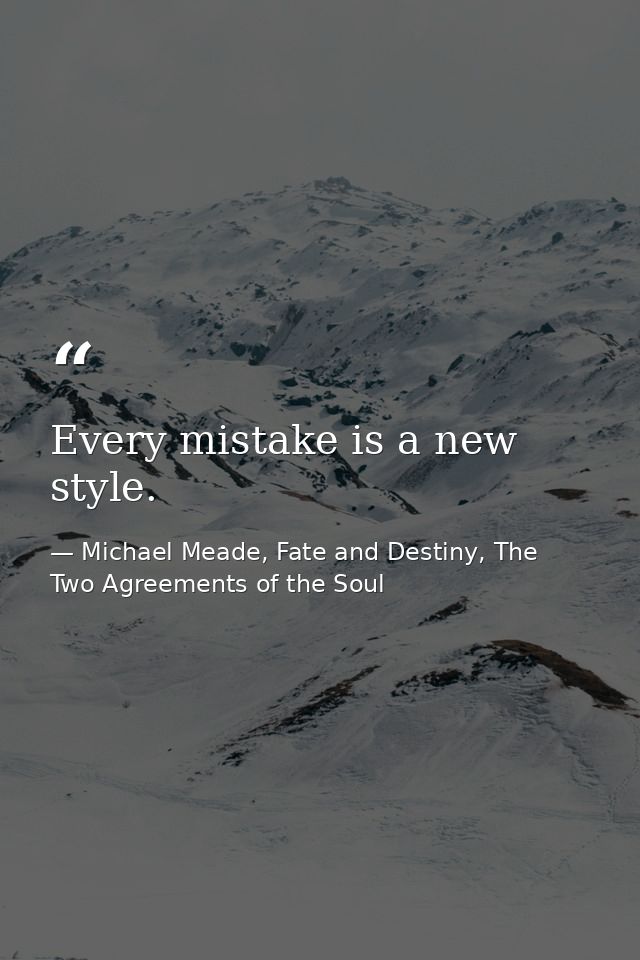 Every mistake is a new style. — Michael Meade, Fate and Destiny, The Two Agreements of the Soul