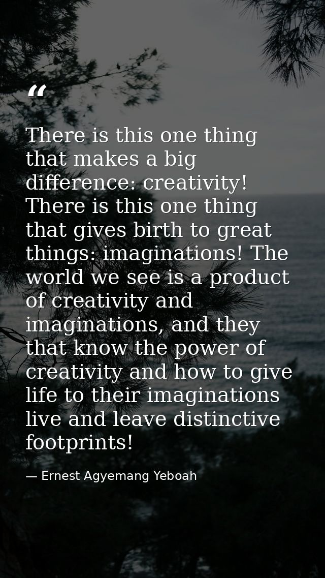 There is this one thing that makes a big difference: creativity! There is this one thing that gives birth to great thing — Ernest Agyemang Yeboah
