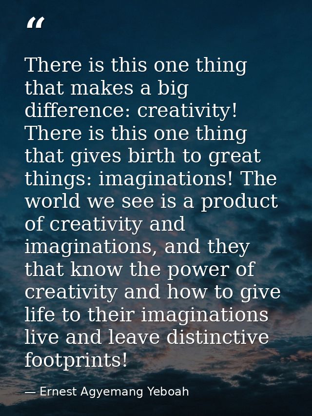 There is this one thing that makes a big difference: creativity! There is this one thing that gives birth to great thing — Ernest Agyemang Yeboah