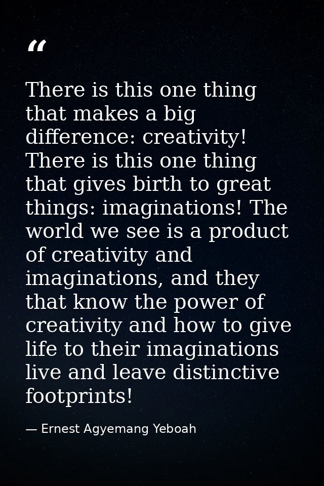 There is this one thing that makes a big difference: creativity! There is this one thing that gives birth to great thing — Ernest Agyemang Yeboah