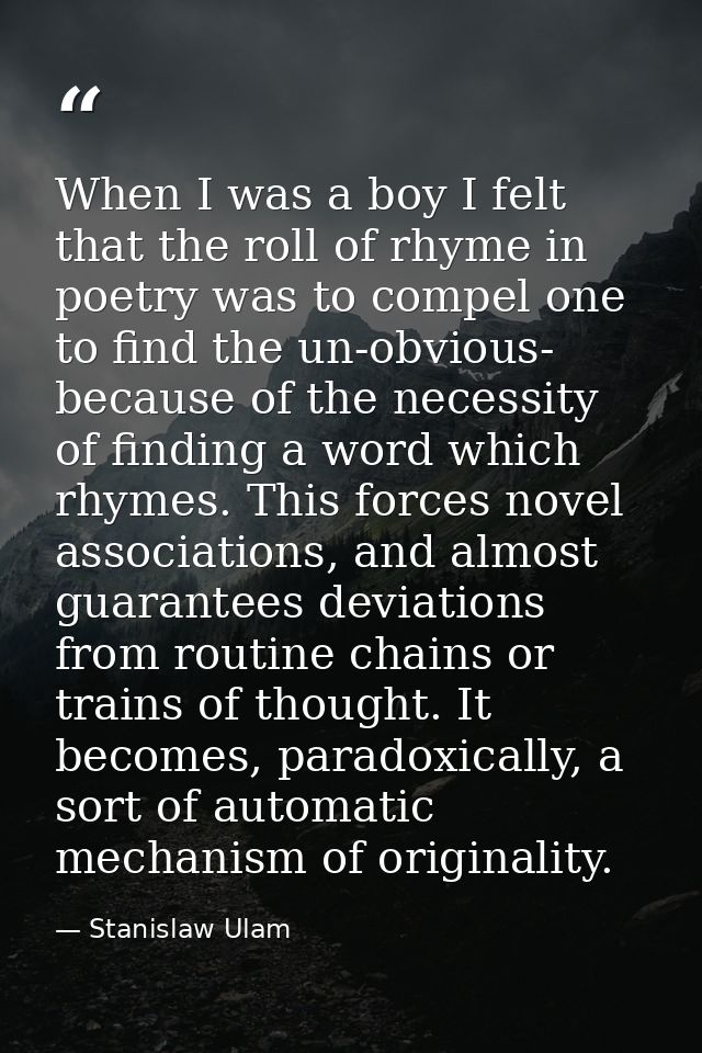 When I was a boy I felt that the roll of rhyme in poetry was to compel one to find the un-obvious- because of the necess — Stanislaw Ulam