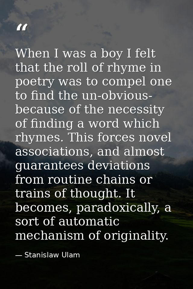 When I was a boy I felt that the roll of rhyme in poetry was to compel one to find the un-obvious- because of the necess — Stanislaw Ulam