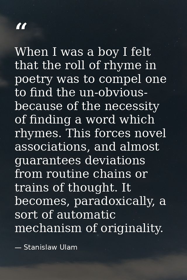When I was a boy I felt that the roll of rhyme in poetry was to compel one to find the un-obvious- because of the necess — Stanislaw Ulam