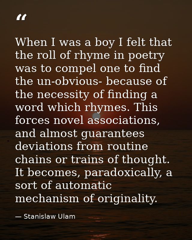 When I was a boy I felt that the roll of rhyme in poetry was to compel one to find the un-obvious- because of the necess — Stanislaw Ulam
