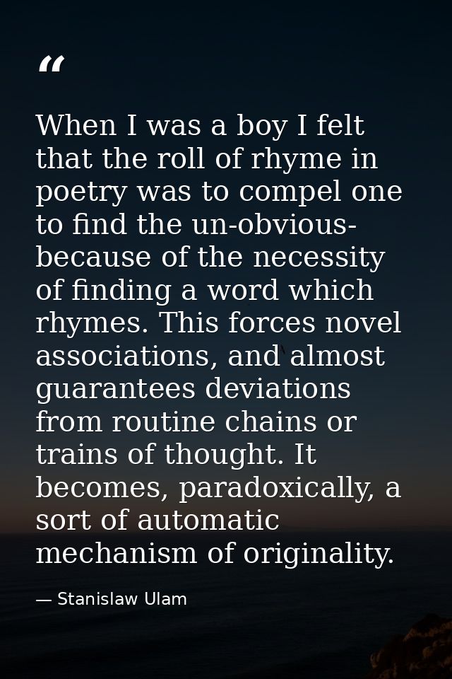 When I was a boy I felt that the roll of rhyme in poetry was to compel one to find the un-obvious- because of the necess — Stanislaw Ulam