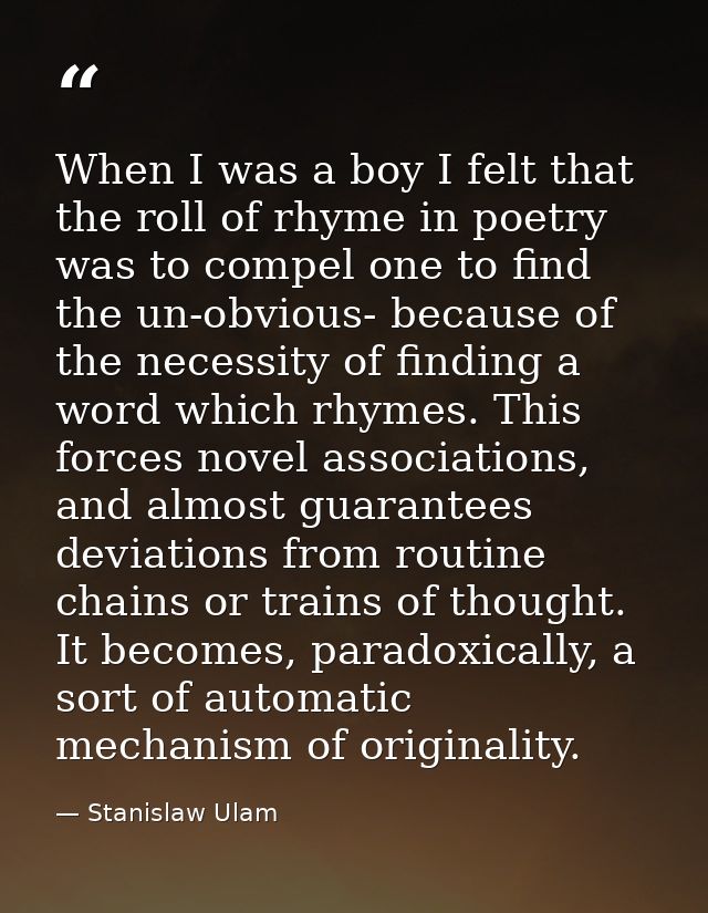 When I was a boy I felt that the roll of rhyme in poetry was to compel one to find the un-obvious- because of the necess — Stanislaw Ulam