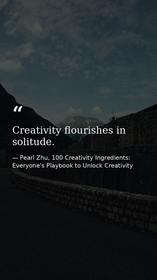 Creativity flourishes in solitude. — Pearl Zhu, 100 Creativity Ingredients: Everyone's Playbook to Unlock Creativity