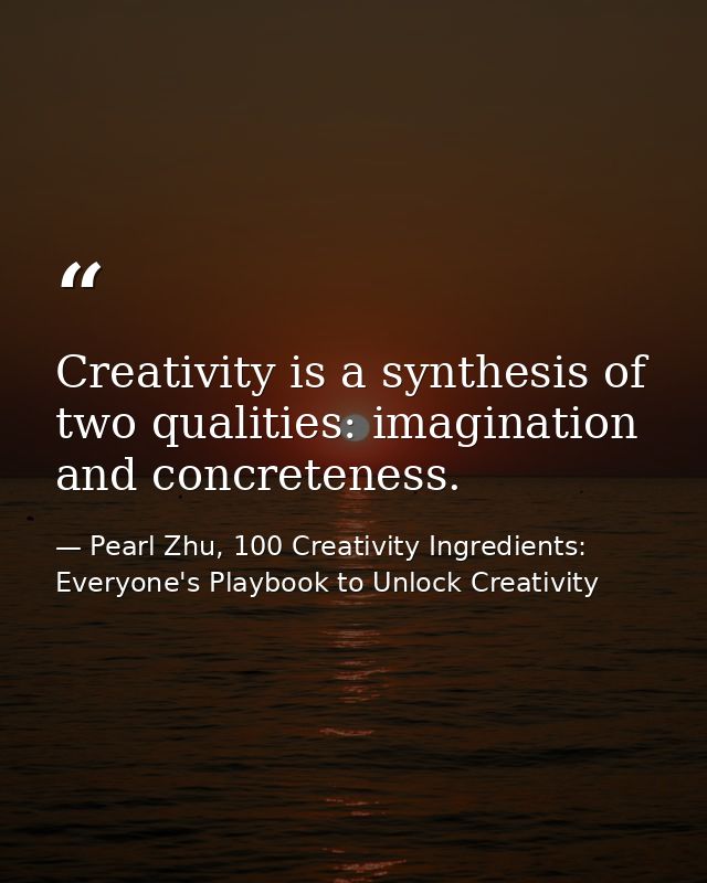 Creativity is a synthesis of two qualities: imagination and concreteness. — Pearl Zhu, 100 Creativity Ingredients: Everyone's Playbook to Unlock Creativity