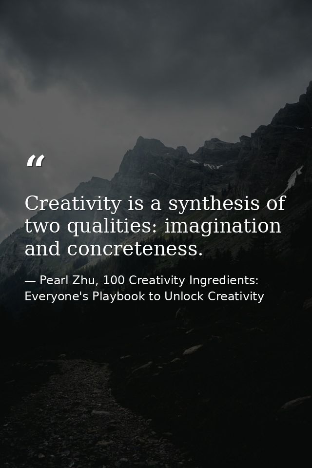 Creativity is a synthesis of two qualities: imagination and concreteness. — Pearl Zhu, 100 Creativity Ingredients: Everyone's Playbook to Unlock Creativity