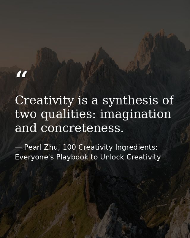 Creativity is a synthesis of two qualities: imagination and concreteness. — Pearl Zhu, 100 Creativity Ingredients: Everyone's Playbook to Unlock Creativity