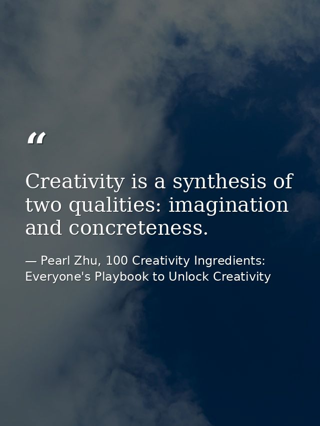 Creativity is a synthesis of two qualities: imagination and concreteness. — Pearl Zhu, 100 Creativity Ingredients: Everyone's Playbook to Unlock Creativity