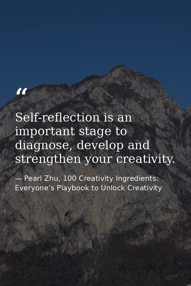 Self-reflection is an important stage to diagnose, develop and strengthen your creativity. — Pearl Zhu, 100 Creativity Ingredients: Everyone’s Playbook to Unlock Creativity