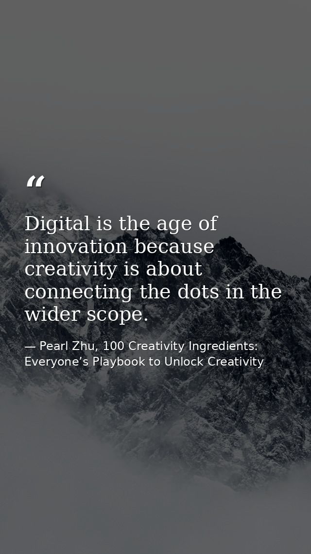 Digital is the age of innovation because creativity is about connecting the dots in the wider scope. — Pearl Zhu, 100 Creativity Ingredients: Everyone’s Playbook to Unlock Creativity