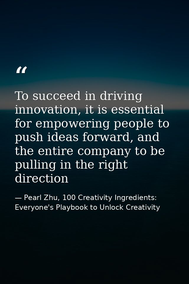 To succeed in driving innovation, it is essential for empowering people to push ideas forward, and the entire company to — Pearl Zhu, 100 Creativity Ingredients: Everyone's Playbook to Unlock Creativity