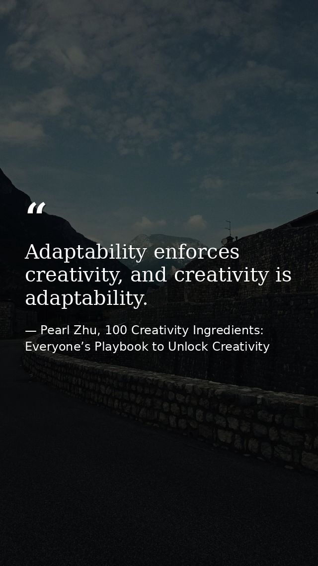 Adaptability enforces creativity, and creativity is adaptability. — Pearl Zhu, 100 Creativity Ingredients: Everyone’s Playbook to Unlock Creativity